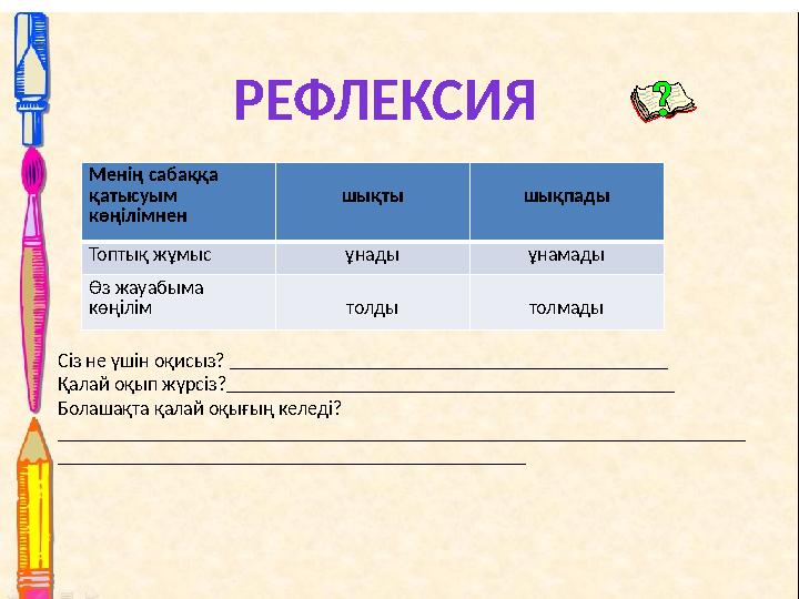 РЕФЛЕКСИЯ Менің сабаққа қатысуым көңілімнен шықты шықпады Топтық жұмыс ұнады ұнамады Өз жауабыма көңілім толды толмады Сіз не