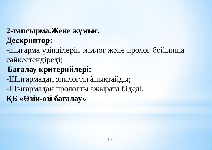 15 : 2-тапсырма.Жеке жұмыс. Дескриптор: -шығарма үзінділерін эпилог және пролог бойынша сәйкестендіреді; Бағалау критерийлері: