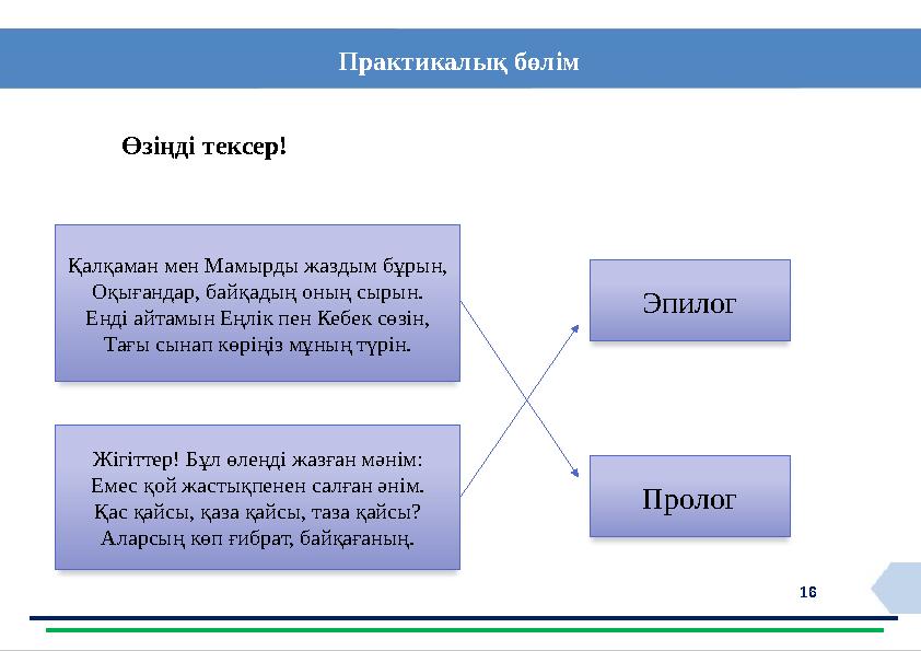 16 Практикалық бөлім Өзіңді тексер! Қалқаман мен Мамырды жаздым бұрын, Оқығандар, байқадың оның сырын. Енді айтамын Еңлік пен К