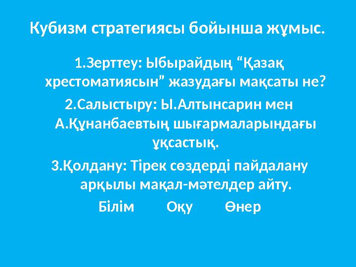 Кубизм стратегиясы бойынша жұмыс. 1.Зерттеу: Ыбырайдың “Қазақ хрестоматиясын” жазудағы мақсаты не? 2.Салыстыру: Ы.Алтынсарин ме