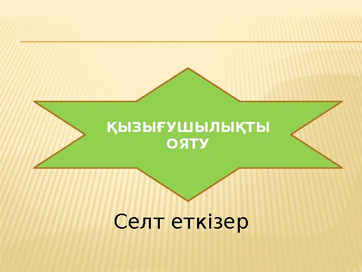 ҚЫЗЫҒУШЫЛЫҚТЫ ОЯТУ Селт еткізер