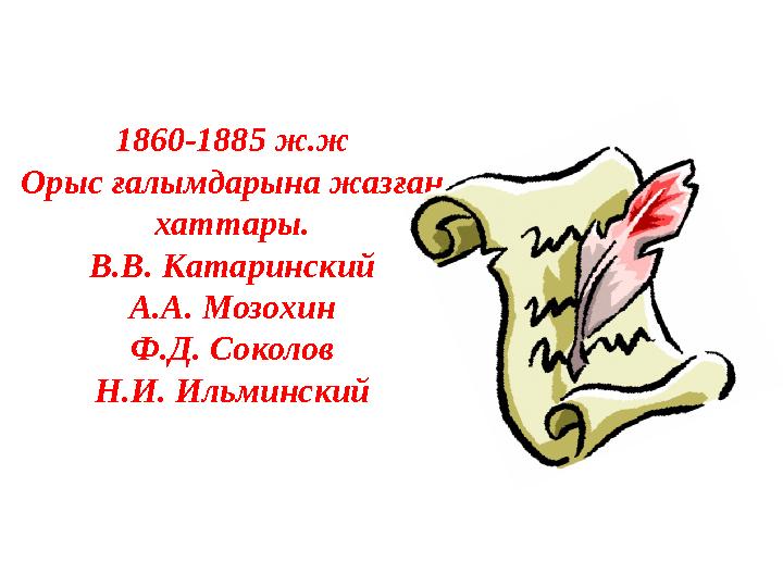 1860-1885 ж.ж Орыс ғалымдарына жазған хаттары. В.В. Катаринский А.А. Мозохин Ф.Д. Соколов Н.И. Ильминский