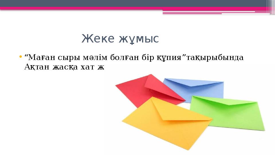 Жеке жұмыс •“Маған сыры мәлім болған бір құпия”тақырыбында Ақтан жасқа хат жазу