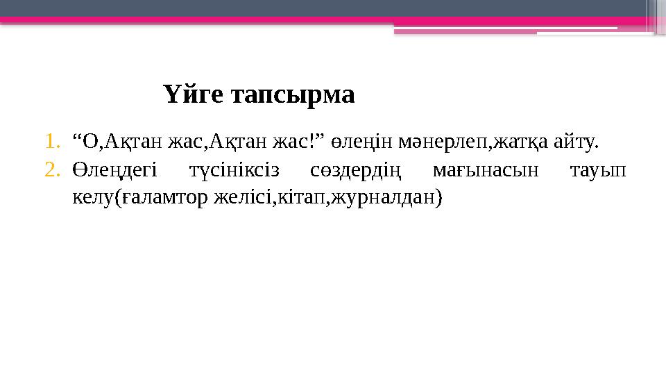 Үйге тапсырма 1.“О,Ақтан жас,Ақтан жас!” өлеңін мәнерлеп,жатқа айту. 2.Өлеңдегі түсініксіз