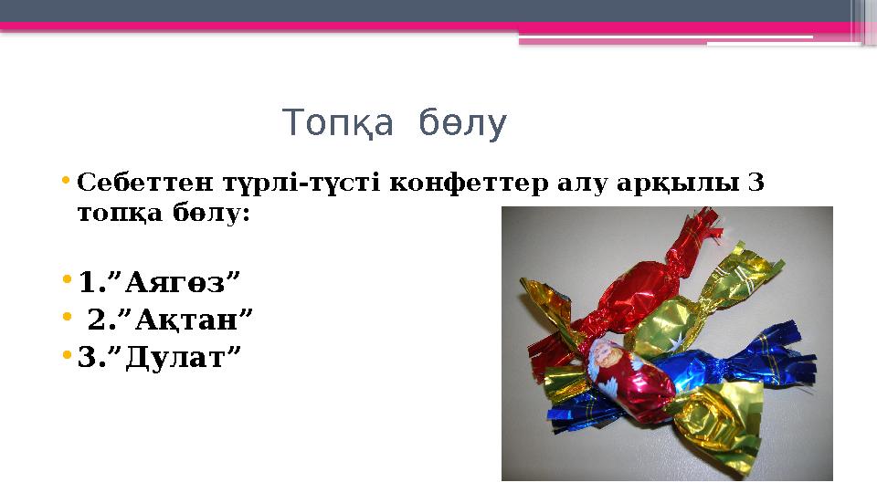 Топқа бөлу •Себеттен түрлі-түсті конфеттер алу арқылы 3 топқа бөлу: •1.”Аягөз” • 2.”Ақт