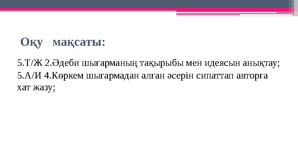 Оқу мақсаты: 5.Т/Ж 2.Әдеби шығарманың тақырыбы мен идеясын анықтау; 5.А/И 4.Көркем шығармадан алған әсе