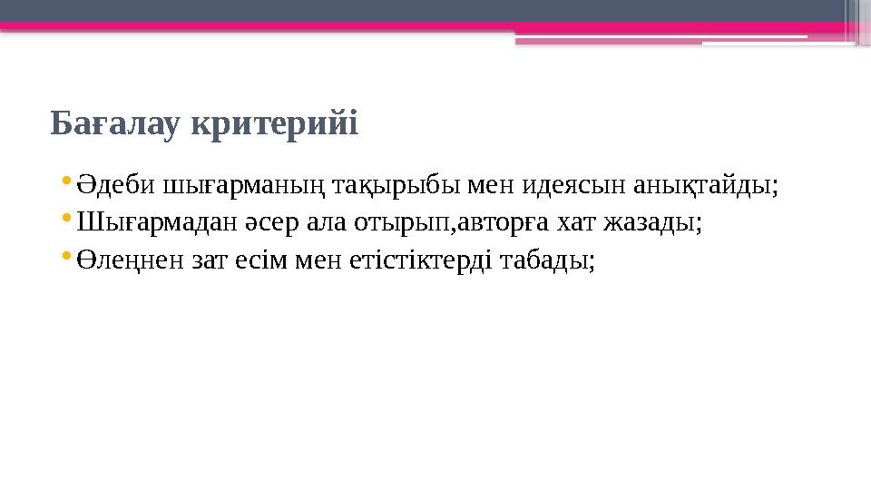 Бағалау критерийі •Әдеби шығарманың тақырыбы мен идеясын анықтайды; •Шығармадан әсер ала отырып,авторға хат