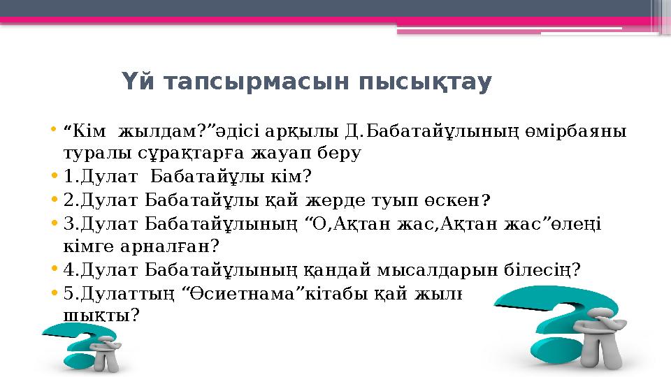 Үй тапсырмасын пысықтау •“Кім жылдам?”әдісі арқылы Д.Бабатайұлының өмірбаяны туралы сұрақтарға жа