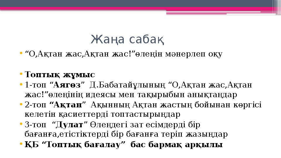 Жаңа сабақ •“О,Ақтан жас,Ақтан жас!”өлеңін мәнерлеп оқу •Топтық жұмыс •1-топ “Аягөз” Д.Б