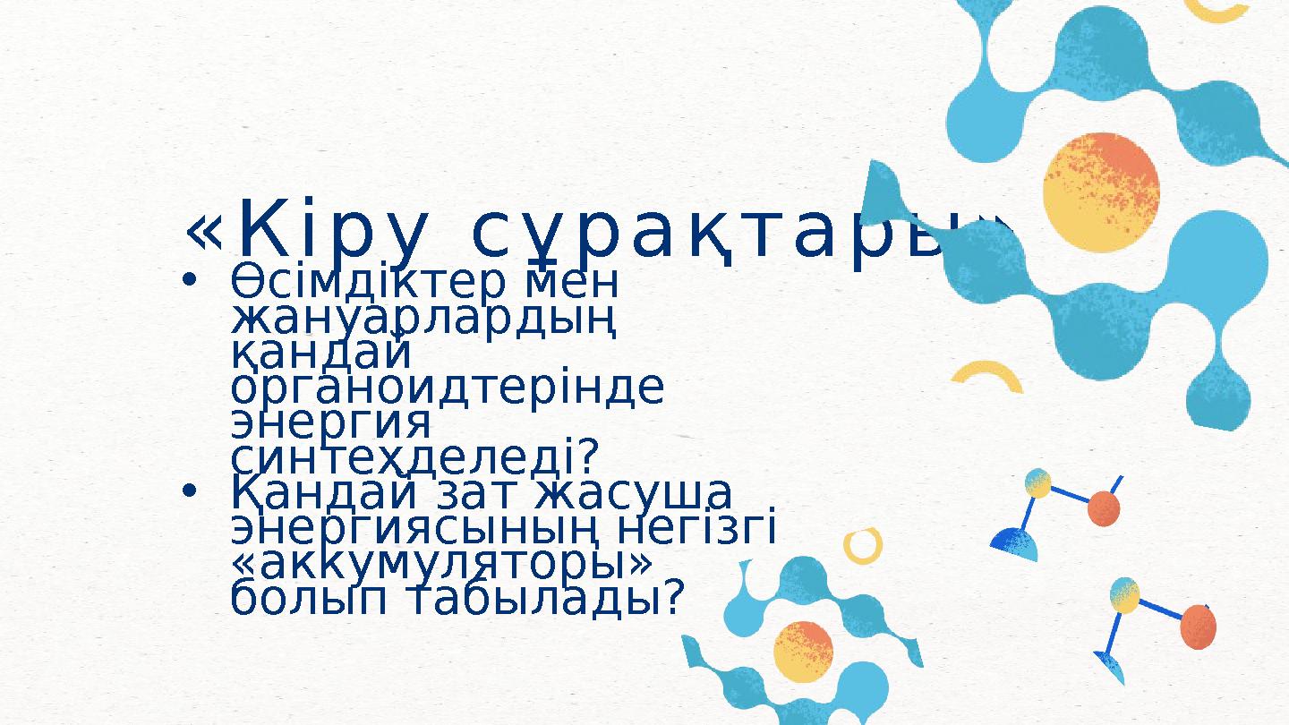 «Кіру сұрақтары» •Өсімдіктер мен жануарлардың қандай органоидтерінде энергия синтехделеді? •Қандай зат жасуша энергиясын