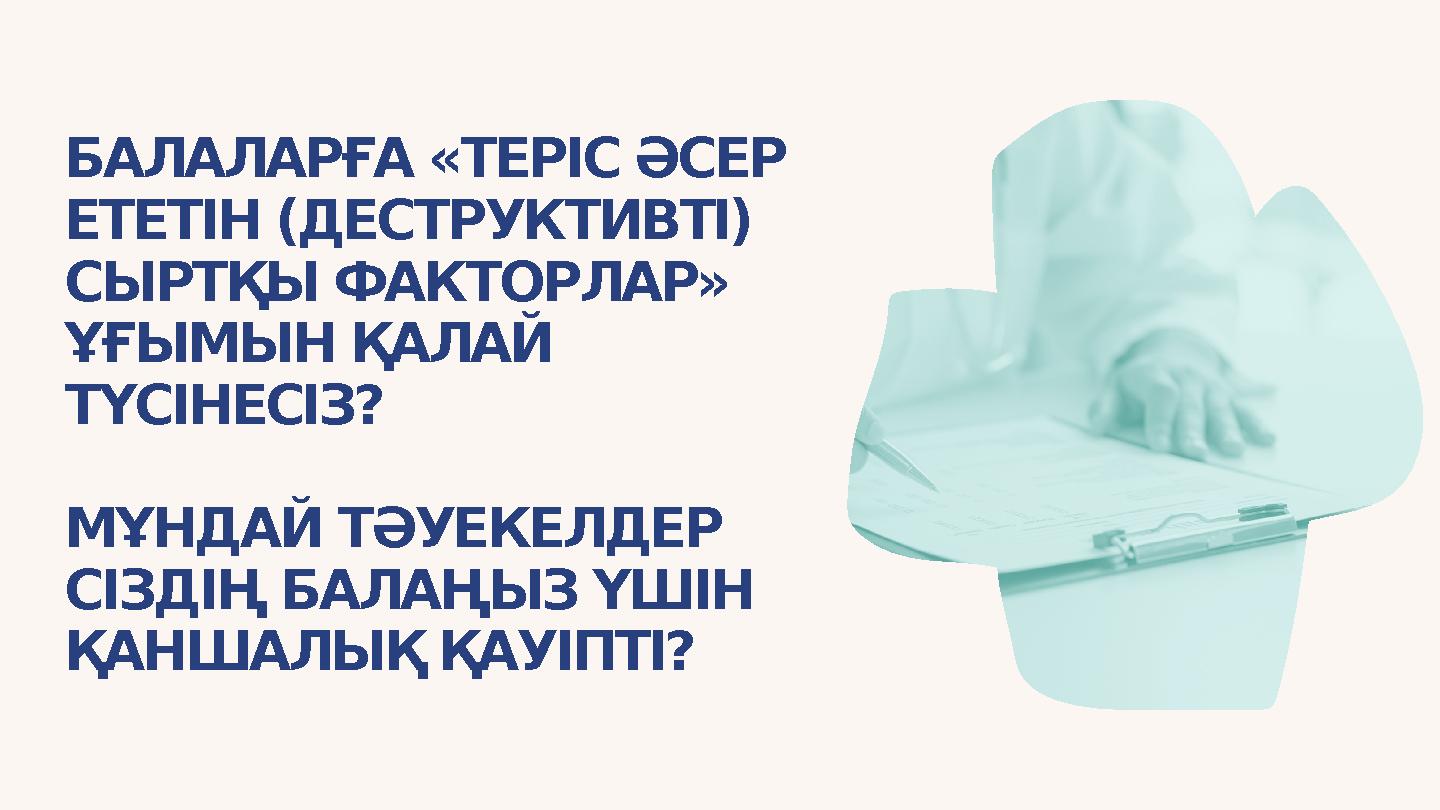 БАЛАЛАРҒА «ТЕРІС ӘСЕР ЕТЕТІН (ДЕСТРУКТИВТІ) СЫРТҚЫ ФАКТОРЛАР» ҰҒЫМЫН ҚАЛАЙ ТҮСІНЕСІЗ? МҰНДАЙ ТӘУЕКЕЛДЕР СІЗДІҢ БАЛАҢЫЗ ҮШІ