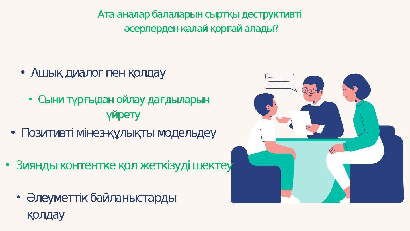 •Ашық диалог пен қолдау •Сыни тұрғыдан ойлау дағдыларын үйрету •Позитивті мінез-құлықты модельдеу •Зиянды контентке қол жеткізу