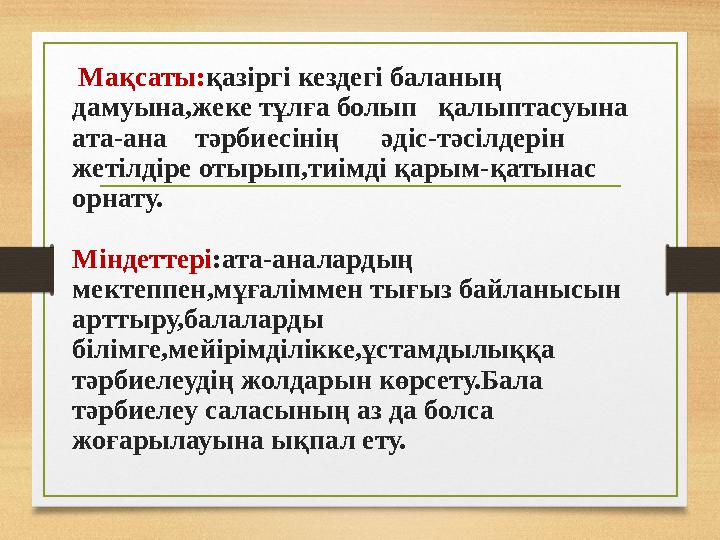 Мақсаты:қазіргі кездегі баланың дамуына,жеке тұлға болып қалыптасуына ата-ана тәрбиесінің әдіс-тәсілдерін жетіл