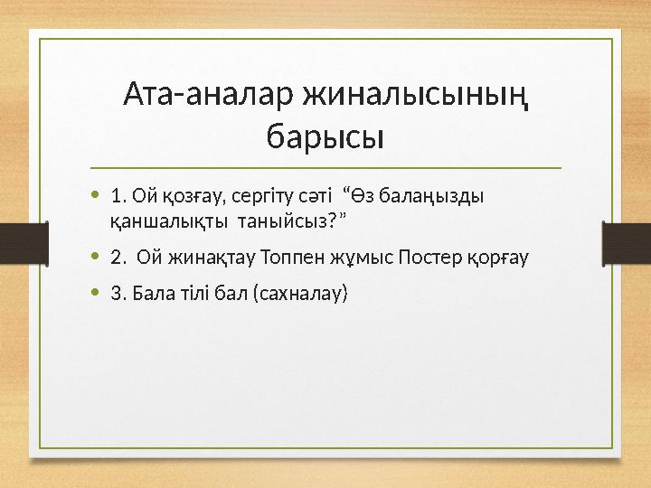 Ата-аналар жиналысының барысы •1. Ой қозғау, сергіту сәті “Өз балаңызды қаншалықты таныйсыз?” •2. Ой жинақтау Топпен жұмыс