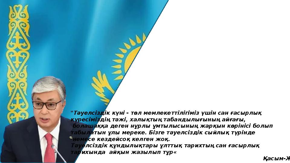 "Тәуелсіздік күні - төл мемлекеттілігіміз үшін сан ғасырлық күресіміздің тәжі, халықтың табандылығының айғағы, болашаққа деген