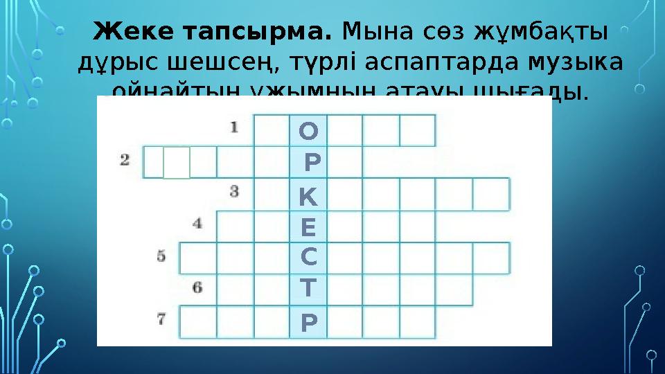 Жеке тапсырма. Мына сөз жұмбақты дұрыс шешсең, түрлі аспаптарда музыка ойнайтын ұжымның атауы шығады. О Р К С Е Т Р