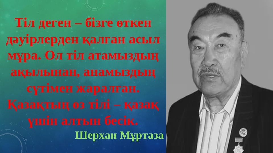 Тіл деген – бізге өткен дәуірлерден қалған асыл мұра. Ол тіл атамыздың ақылынан, анамыздың сүтімен жаралған. Қазақтың өз ті