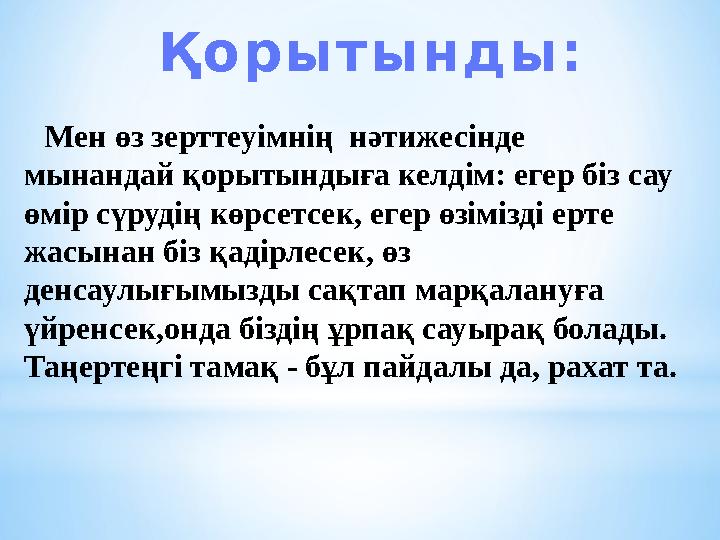 Қорытынды: Мен өз зерттеуiмнің нәтижесінде мынандай қорытындыға келдiм: егер бiз сау өмiр сүрудiң көрсетсек, егер өзімізд