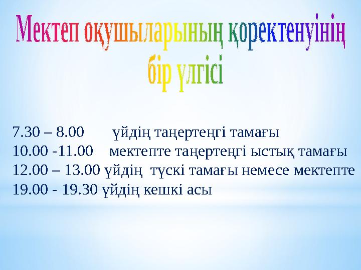 : 7.30 – 8.00 үйдiң таңертеңгi тамағы 10.00 -11.00 мектепте таңертеңгi ыстық тамағы 12.00 – 13.00 үйдiң тү