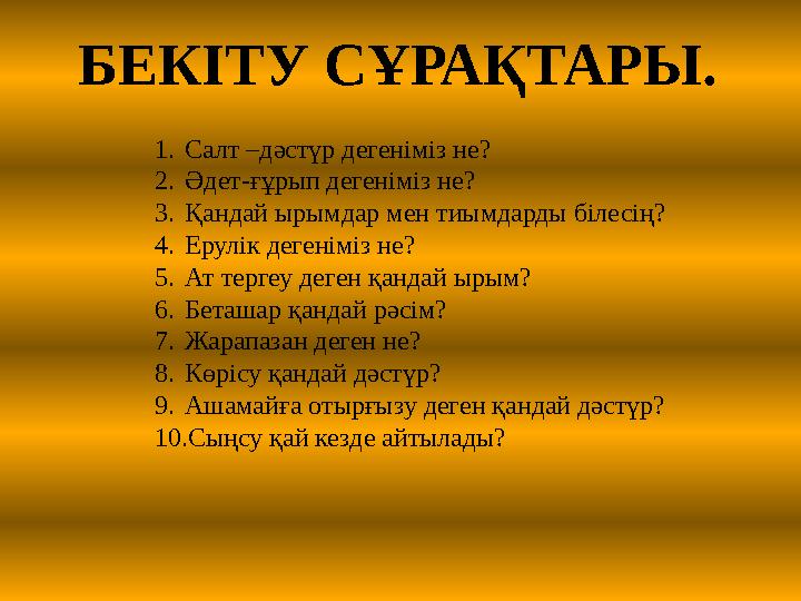 БЕКІТУ СҰРАҚТАРЫ. 1.Салт –дәстүр дегеніміз не? 2.Әдет-ғұрып дегеніміз не? 3.Қандай ырымдар мен тиымдарды білесің? 4.Ерулік деген