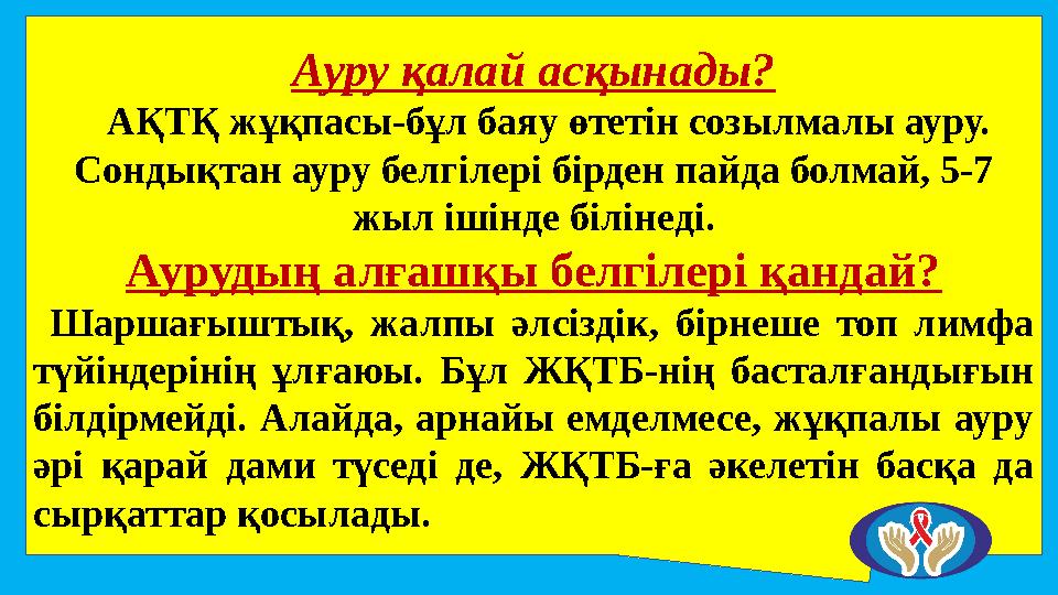 Ауру қалай асқынады? АҚТҚ жұқпасы-бұл баяу өтетін созылмалы ауру. Сондықтан ауру белгілері бірден пайда болмай, 5-7 жыл іші