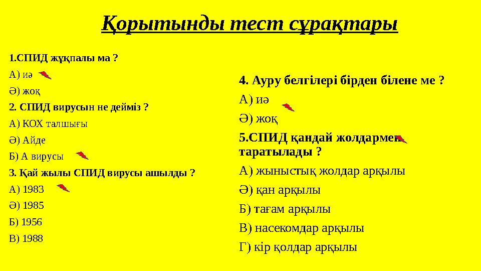 Қорытынды тест сұрақтары 1.СПИД жұқпалы ма ? А) иә Ә) жоқ 2. СПИД вирусын не дейміз ? А) КОХ талшығы Ә) Айде Б) А вирусы 3. Қай