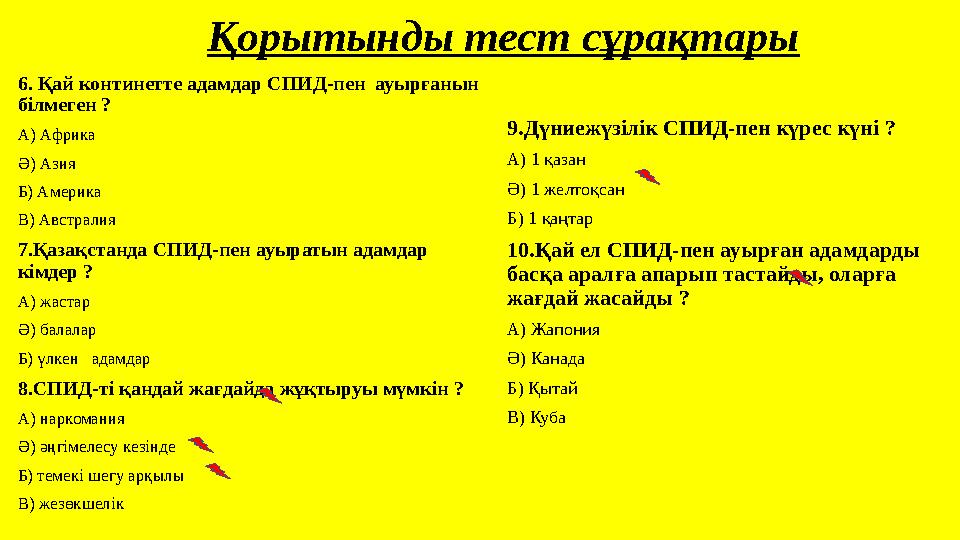 Қорытынды тест сұрақтары 6. Қай континетте адамдар СПИД-пен ауырғанын білмеген ? А) Африка Ә) Азия Б) Америка В) Австралия 7.Қ