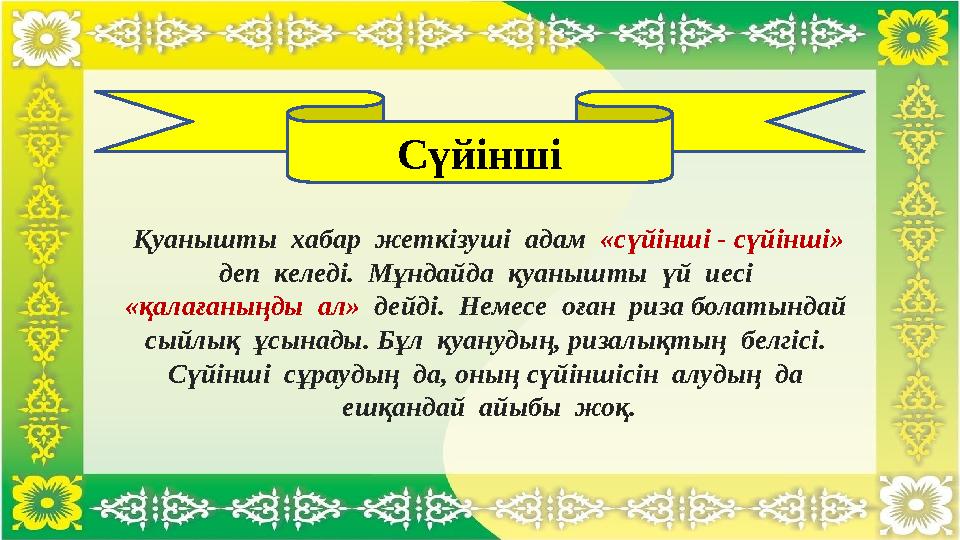 Қуанышты хабар жеткізуші адам «сүйінші - сүйінші» деп келеді. Мұндайда қуанышты үй иесі «қалағаныңды ал» дейді. Қуанышты хабар жеткізуші адам «сүйінші - сүйінші» деп келеді. Мұндайда қуанышты үй иесі «қалағаныңды ал» дейді.