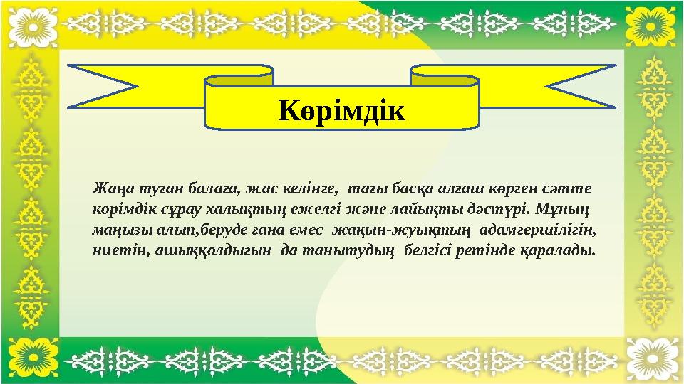 Көрімдік Жаңа туған балаға, жас келінге, тағы басқа алғаш көрген сәтте көрімдік сұрау халықтың ежелгі және лайықты дәстүрі. Көрімдік Жаңа туған балаға, жас келінге, тағы басқа алғаш көрген сәтте көрімдік сұрау халықтың ежелгі және лайықты дәстүрі.