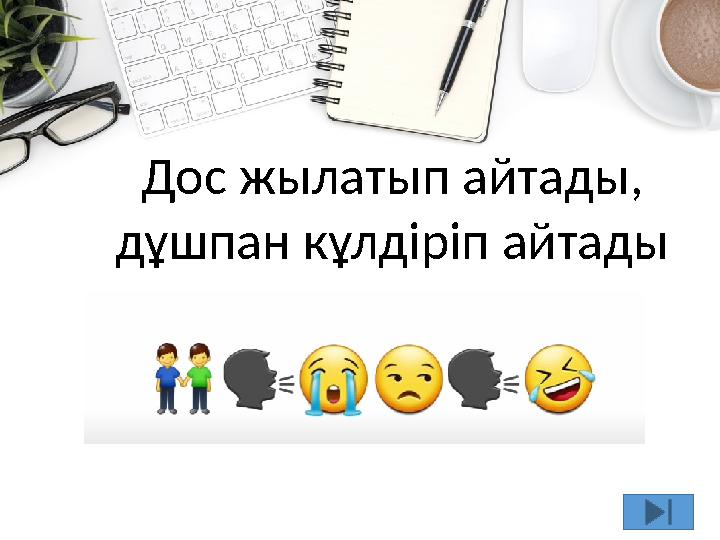 13 Дос жылатып айтады, дұшпан кұлдіріп айтады