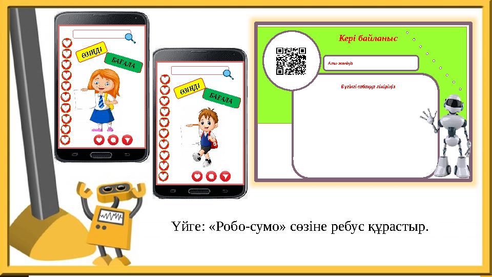 Үйге: «Робо-сумо» сөзіне ребус құрастыр. Кері байланыс Аты-жөніңіз Бүгінгі сабаққа пікіріңіз ӨЗІҢДІ Б А Ғ А Л А ӨЗІҢДІ Б А Ғ А