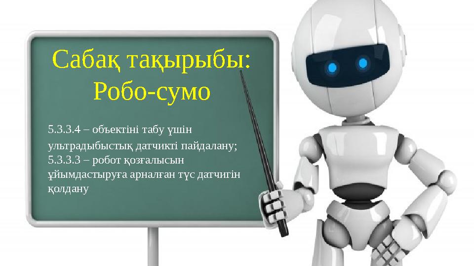 Сабақ тақырыбы: Робо-сумо 5.3.3.4 – объектіні табу үшін ультрадыбыстық датчикті пайдалану; 5.3.3.3 – робот қозғалысын ұйымдаст