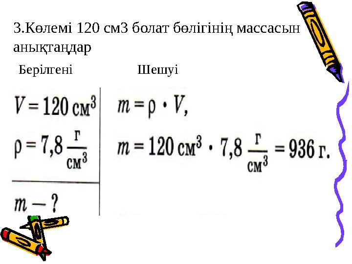 3.Көлемі 120 см3 болат бөлігінің массасын анықтаңдар Берілгені Шешуі