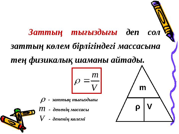 Заттың тығыздығы деп сол заттың көлем бірлігіндегі массасына тең физикалық шаманы айтады. V m   m V - заттың тығыздығы -