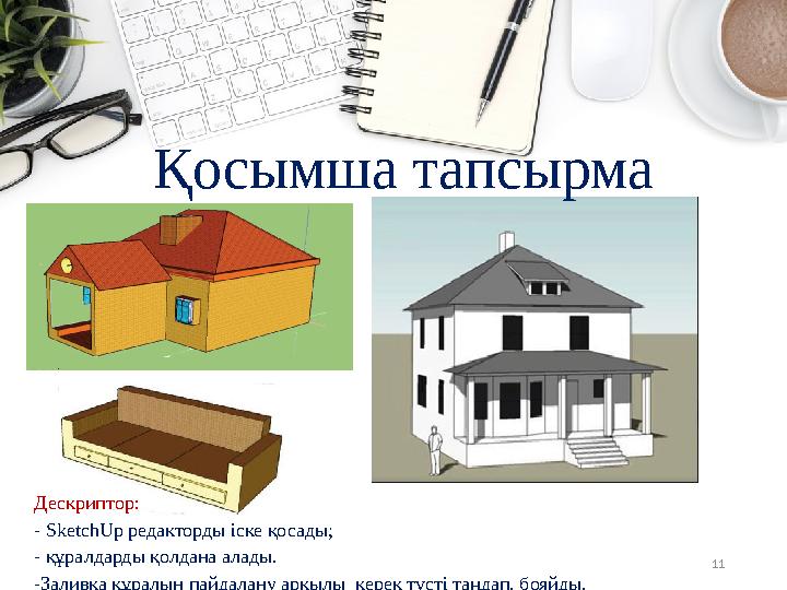 11 Қосымша тапсырма Дескриптор: - SketchUp редакторды іске қосады; - құралдарды қолдана алады. -Заливка құралын пайдалану арқылы