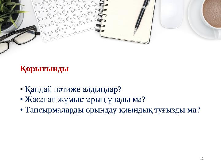 12 Қорытынды • Қандай нәтиже алдыңдар? • Жасаған жұмыстарың ұнады ма? • Тапсырмаларды орындау қиындық туғызды ма?