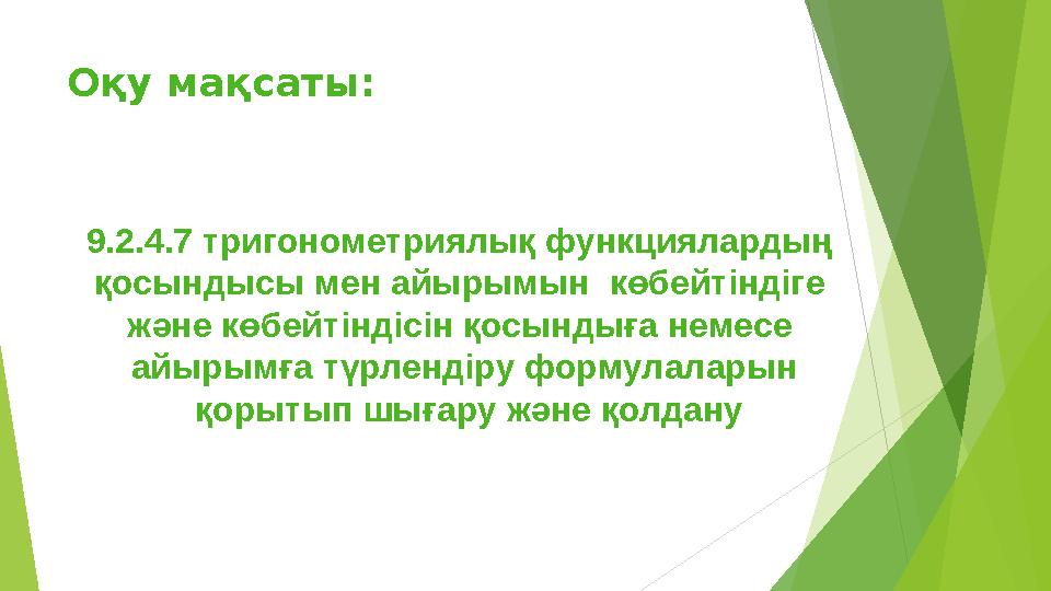 Оқу мақсаты: 9.2.4.7 тригонометриялық функциялардың қосындысы мен айырымын көбейтіндіге және көбейтіндісін қосындыға