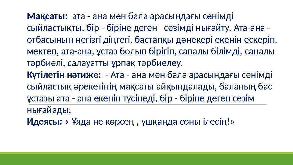 Мақсаты: ата - ана мен бала арасындағы сенімді сыйластықты, бір - біріне деген сезімді нығайту. Ата-ана - отбасының негізг