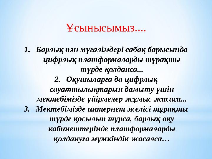 Ұсынысымыз.... 1.Барлық пән мұғалімдері сабақ барысында цифрлық платформаларды тұрақты түрде қолданса... 2.Оқушыларға да цифрл