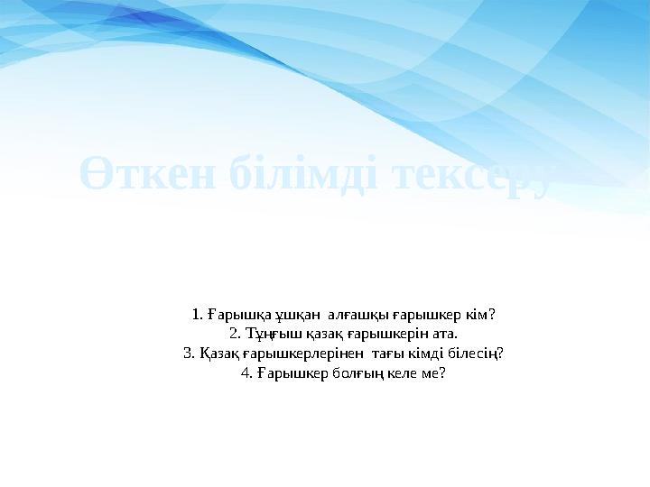 1. Ғарышқа ұшқан алғашқы ғарышкер кім? 2. Тұңғыш қазақ ғарышкерін ата. 3. Қазақ ғарышкерлерінен тағы кімді білесің? 4. Ғарышке