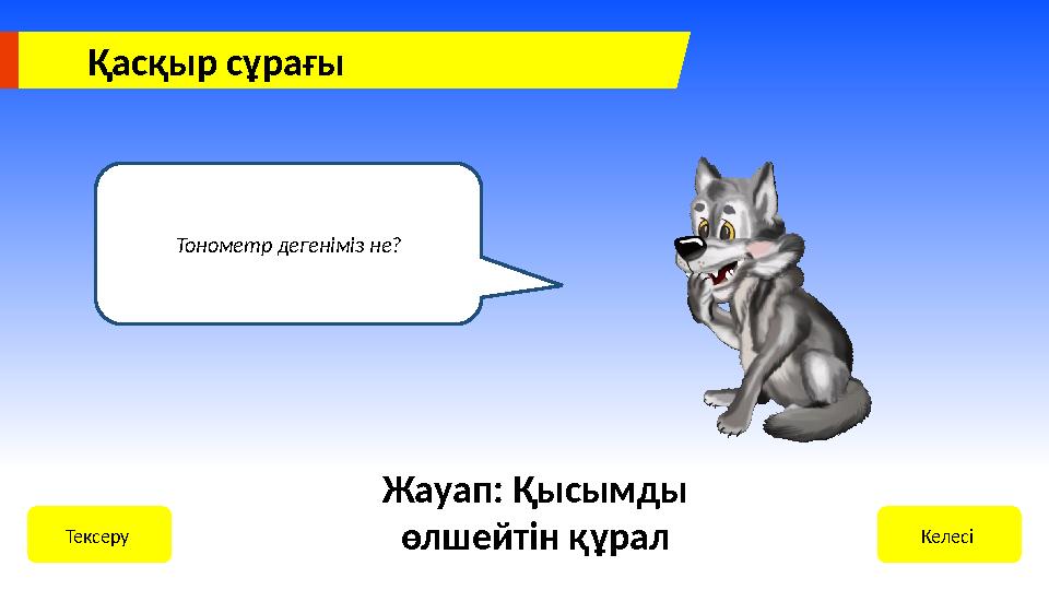 Қасқыр сұрағы Тонометр дегеніміз не? Келесі Тексеру Жауап: Қысымды өлшейтін құрал