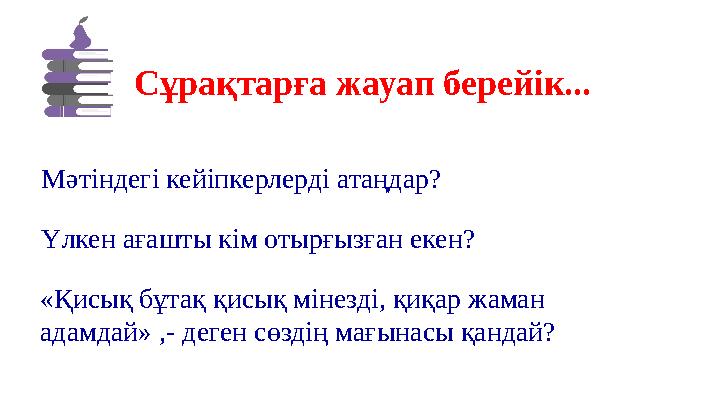 Сұрақтарға жауап берейік... Мәтіндегі кейіпкерлерді атаңдар? Үлкен ағашты кім отырғызған екен? «Қисық бұтақ қисық мінезді, қиқар