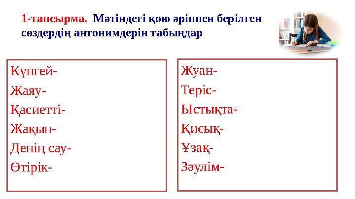 1-тапсырма. Мәтіндегі қою әріппен берілген сөздердің антонимдерін табыңдар Күнгей- Жаяу- Қасиетті- Жақын- Денің сау- Өтірік- Ж