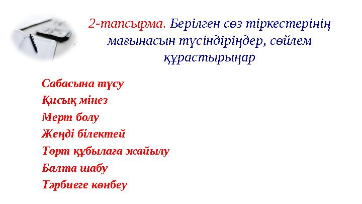 2-тапсырма. Берілген сөз тіркестерінің мағынасын түсіндіріңдер, сөйлем құрастырыңар Сабасына түсу Қисық мінез Мерт болу Жеңді