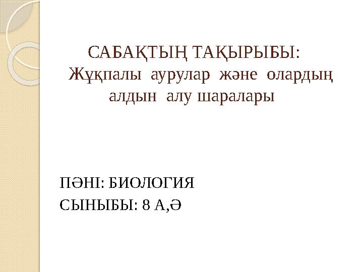 САБАҚТЫҢ ТАҚЫРЫБЫ: Жұқпалы аурулар және олардың алдын алу шаралары ПӘНІ: БИОЛОГИЯ СЫНЫБЫ: 8 А,Ә