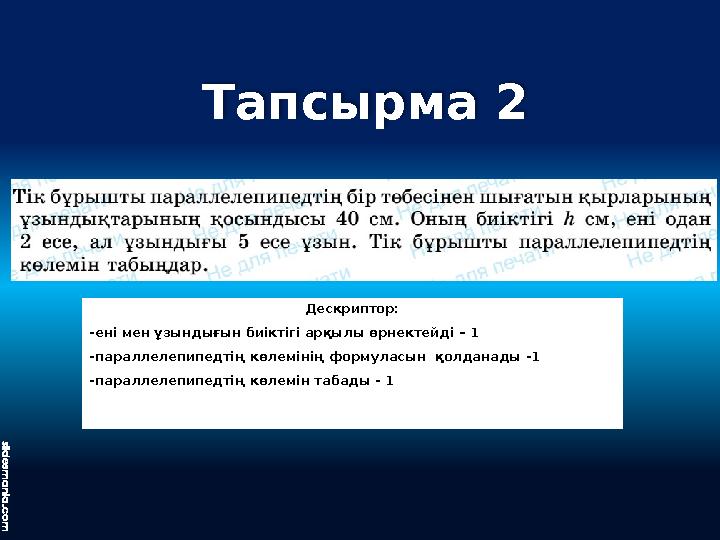 Тапсырма 2 Дескриптор: -ені мен ұзындығын биіктігі арқылы өрнектейді – 1 -параллелепипедтің көлемінің формуласын қолданады -1