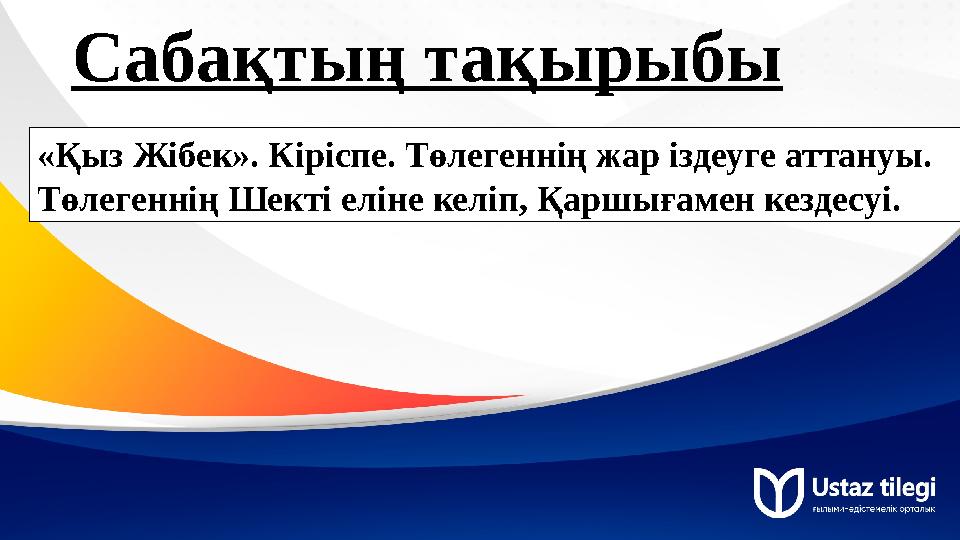 Сабақтың тақырыбы «Қыз Жібек». Кіріспе. Төлегеннің жар іздеуге аттануы. Төлегеннің Шекті еліне келіп, Қаршығамен кездесуі.