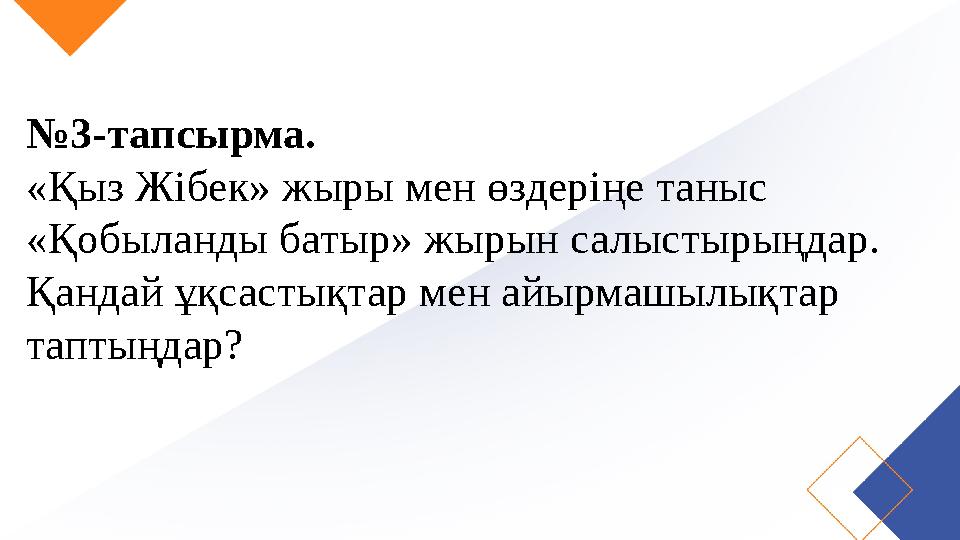 №3-тапсырма. «Қыз Жібек» жыры мен өздеріңе таныс «Қобыланды батыр» жырын салыстырыңдар. Қандай ұқсастықтар мен айырмашылықтар