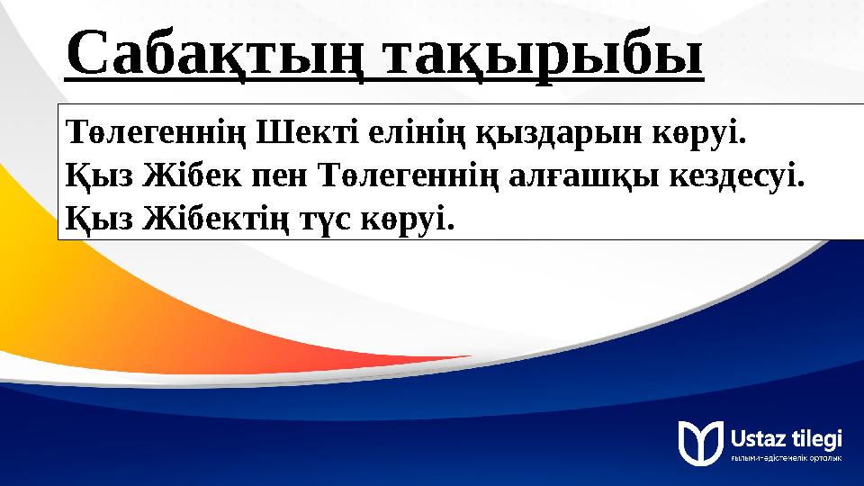 Сабақтың тақырыбы Төлегеннің Шекті елінің қыздарын көруі. Қыз Жібек пен Төлегеннің алғашқы кездесуі. Қыз Жібектің түс көруі.