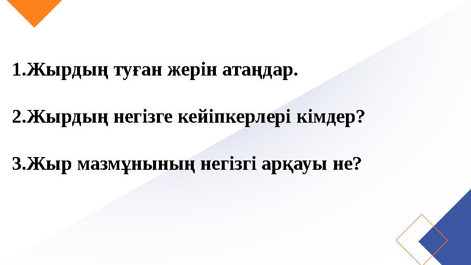 1.Жырдың туған жерін атаңдар. 2.Жырдың негізге кейіпкерлері кімдер? 3.Жыр мазмұнының негізгі арқауы не?